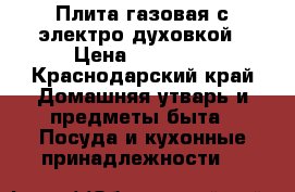 Плита газовая с электро духовкой › Цена ­ 10 000 - Краснодарский край Домашняя утварь и предметы быта » Посуда и кухонные принадлежности   